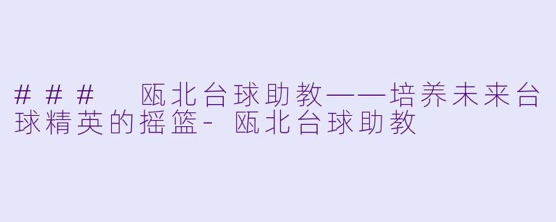 ### 瓯北台球助教——培养未来台球精英的摇篮