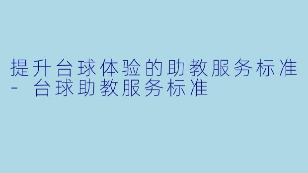 提升台球体验的助教服务标准-台球助教服务标准