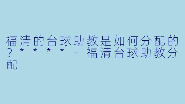 福清的台球助教是如何分配的?****