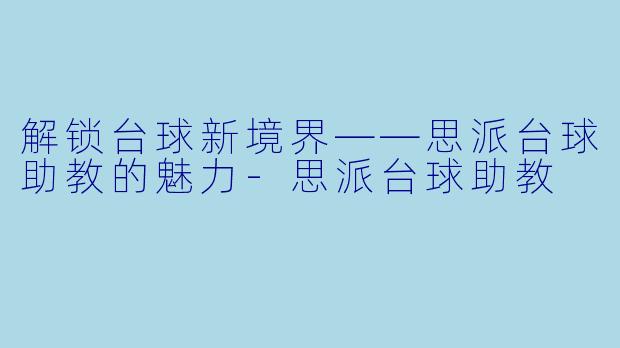 解锁台球新境界——思派台球助教的魅力-思派台球助教