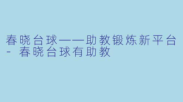 春晓台球——助教锻炼新平台-春晓台球有助教