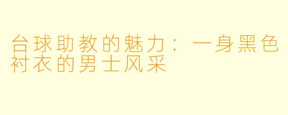 台球助教的魅力：一身黑色衬衣的男士风采