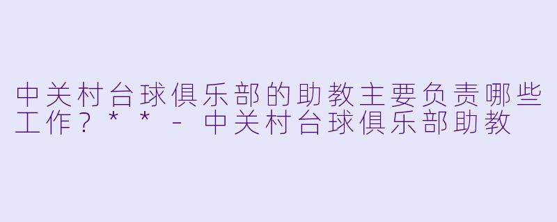 中关村台球俱乐部的助教主要负责哪些工作?**