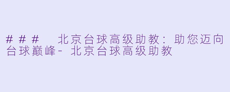 ### 北京台球高级助教：助您迈向台球巅峰-北京台球高级助教