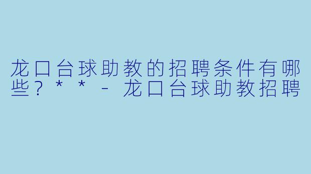 龙口台球助教的招聘条件有哪些?**