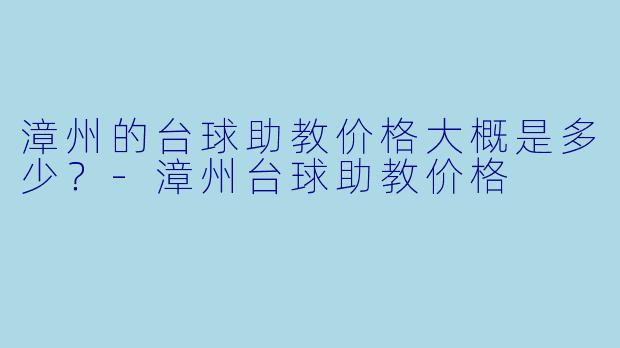 漳州的台球助教价格大概是多少？