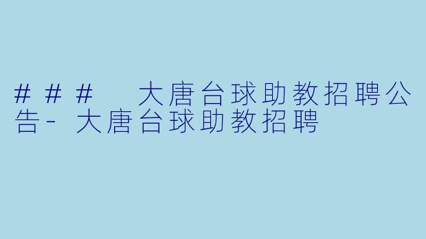 ### 大唐台球助教招聘公告-大唐台球助教招聘