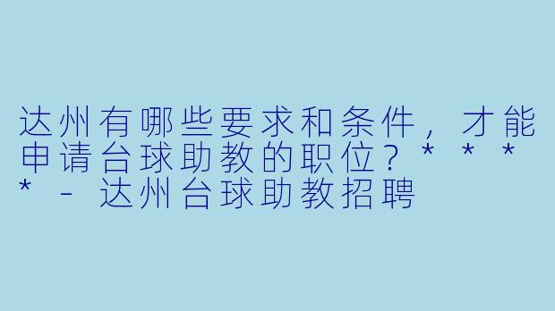 达州有哪些要求和条件,才能申请台球助教的职位?****