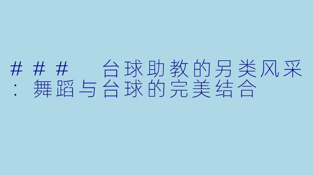 ### 台球助教的另类风采：舞蹈与台球的完美结合