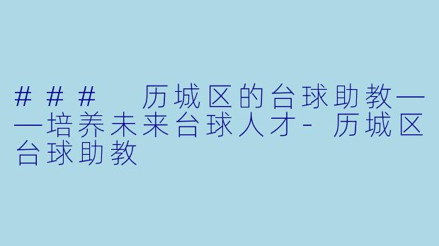 ### 历城区的台球助教——培养未来台球人才-历城区台球助教