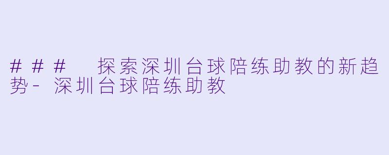 ### 探索深圳台球陪练助教的新趋势-深圳台球陪练助教