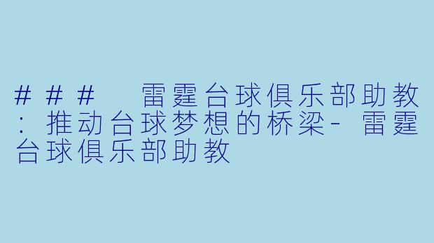 ### 雷霆台球俱乐部助教：推动台球梦想的桥梁-雷霆台球俱乐部助教