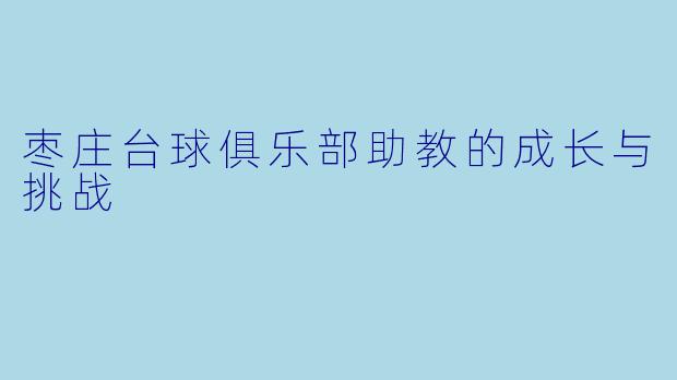 枣庄台球俱乐部助教的成长与挑战