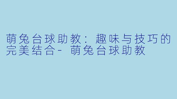 萌兔台球助教：趣味与技巧的完美结合-萌兔台球助教