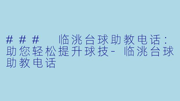 ### 临洮台球助教电话：助您轻松提升球技-临洮台球助教电话