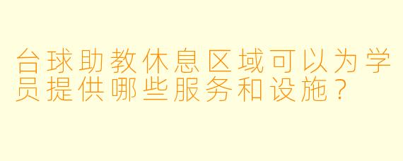 台球助教休息区域可以为学员提供哪些服务和设施？