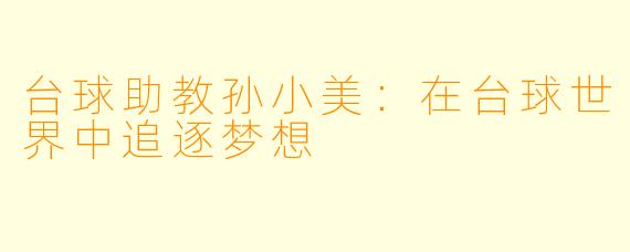 台球助教孙小美：在台球世界中追逐梦想