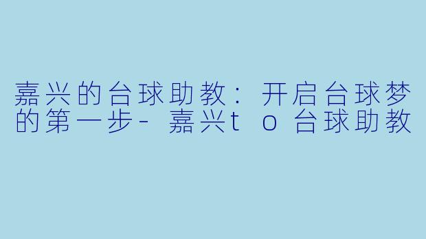嘉兴的台球助教：开启台球梦的第一步-嘉兴to台球助教