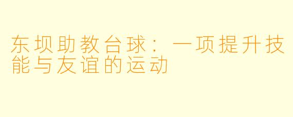 东坝助教台球：一项提升技能与友谊的运动