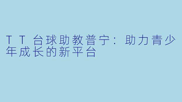 TT台球助教普宁：助力青少年成长的新平台