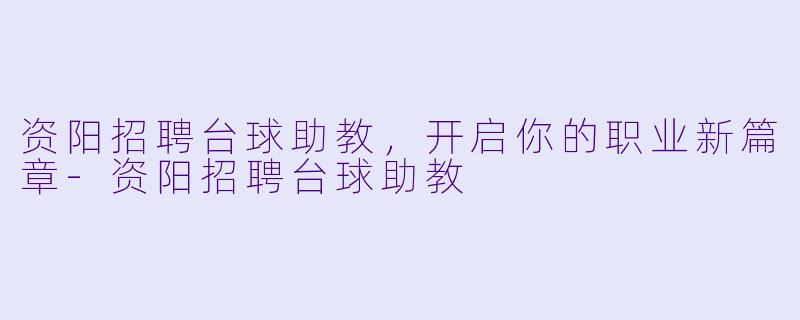 资阳招聘台球助教，开启你的职业新篇章-资阳招聘台球助教