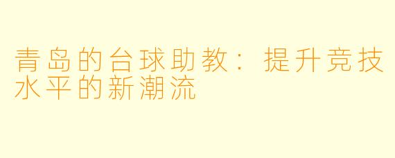 青岛的台球助教:提升竞技水平的新潮流