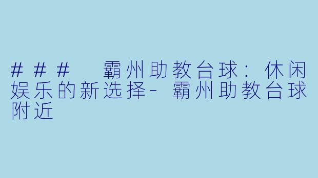 ### 霸州助教台球：休闲娱乐的新选择-霸州助教台球附近