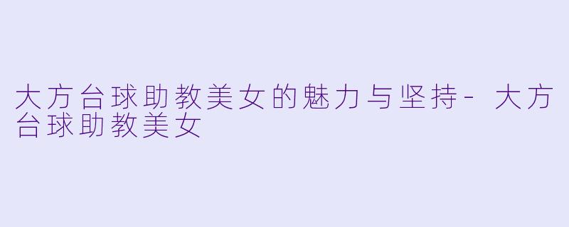 大方台球助教美女的魅力与坚持