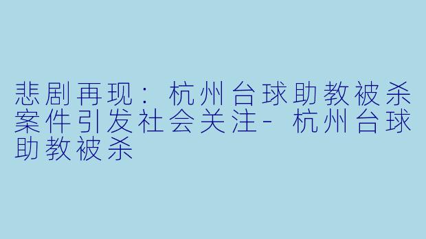 悲剧再现:杭州台球助教被杀案件引发社会关注