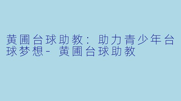 黄圃台球助教：助力青少年台球梦想