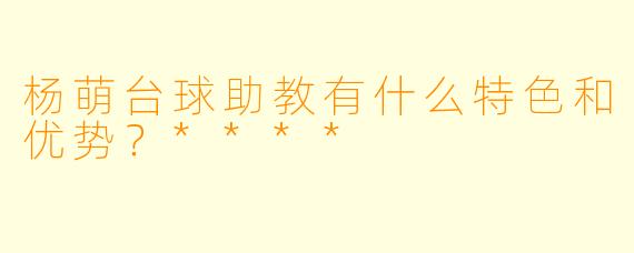 杨萌台球助教有什么特色和优势？****