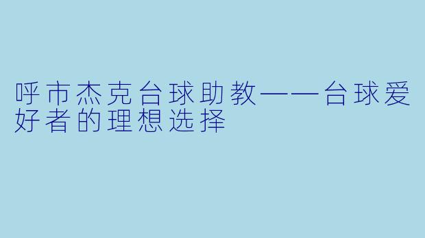 呼市杰克台球助教——台球爱好者的理想选择