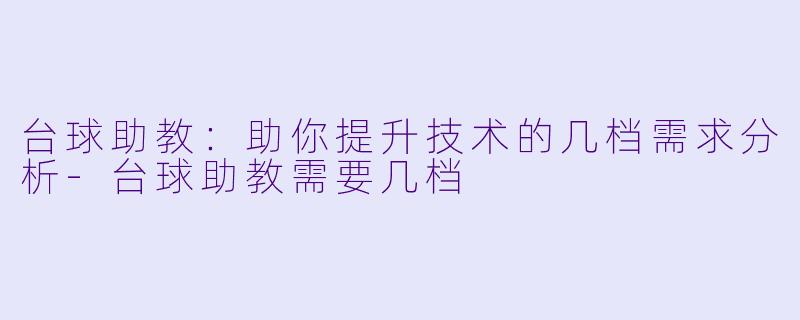 台球助教：助你提升技术的几档需求分析-台球助教需要几档