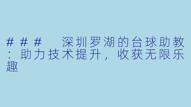 ### 深圳罗湖的台球助教：助力技术提升，收获无限乐趣