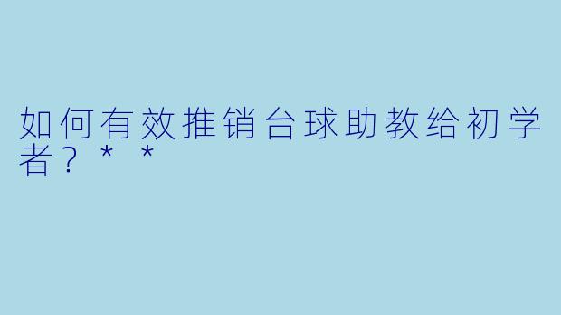 如何有效推销台球助教给初学者?**