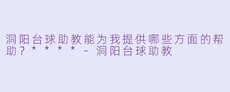 洞阳台球助教能为我提供哪些方面的帮助？****