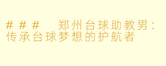 ### 郑州台球助教男：传承台球梦想的护航者