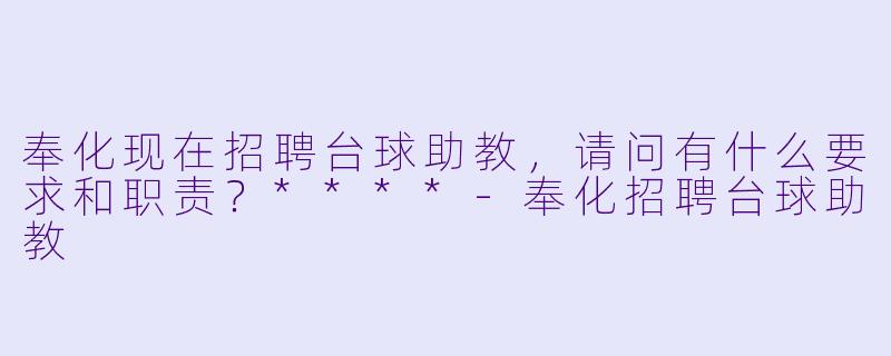 奉化现在招聘台球助教,请问有什么要求和职责?****