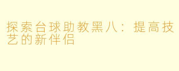 探索台球助教黑八:提高技艺的新伴侣