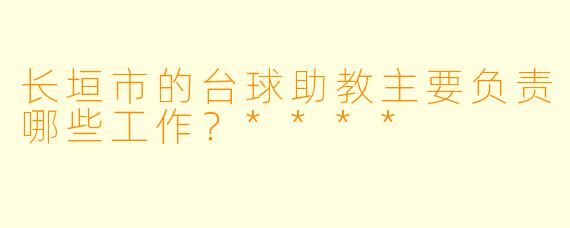 长垣市的台球助教主要负责哪些工作？****