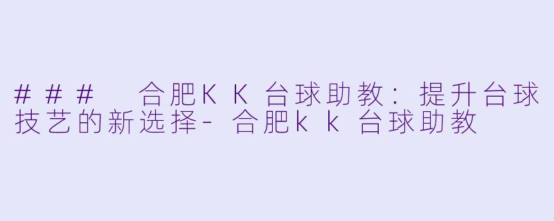 ### 合肥KK台球助教：提升台球技艺的新选择-合肥kk台球助教