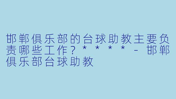 邯郸俱乐部的台球助教主要负责哪些工作?****