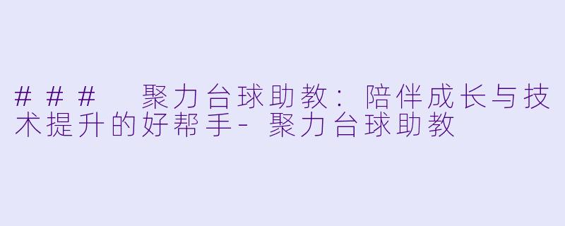 ### 聚力台球助教：陪伴成长与技术提升的好帮手-聚力台球助教