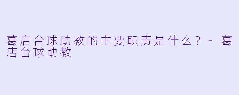 葛店台球助教的主要职责是什么？