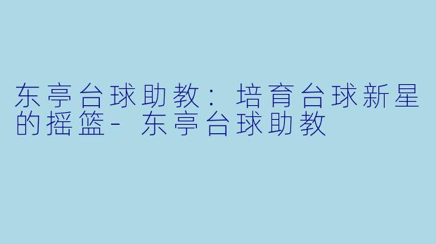 东亭台球助教:培育台球新星的摇篮