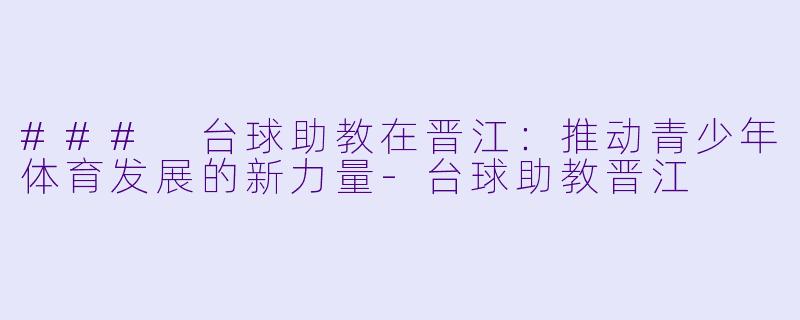### 台球助教在晋江：推动青少年体育发展的新力量-台球助教晋江