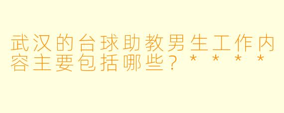 武汉的台球助教男生工作内容主要包括哪些？****