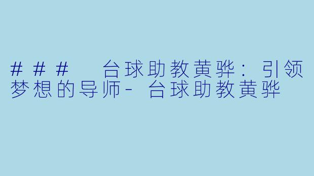 ### 台球助教黄骅：引领梦想的导师-台球助教黄骅