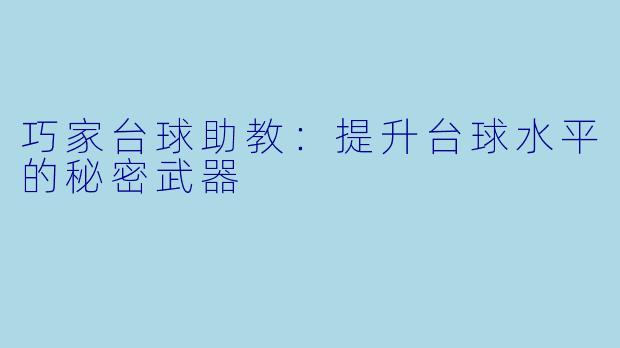 巧家台球助教:提升台球水平的秘密武器