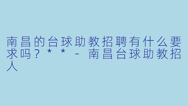 南昌的台球助教招聘有什么要求吗？**